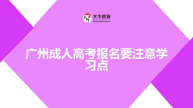 廣州成人高考報名要注意學習點