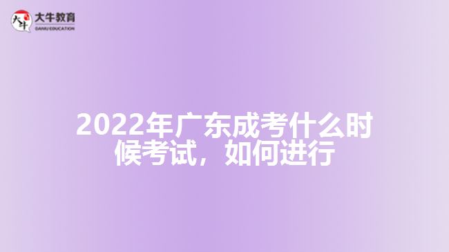 2022年廣東成考什么時(shí)候考試，如何進(jìn)行