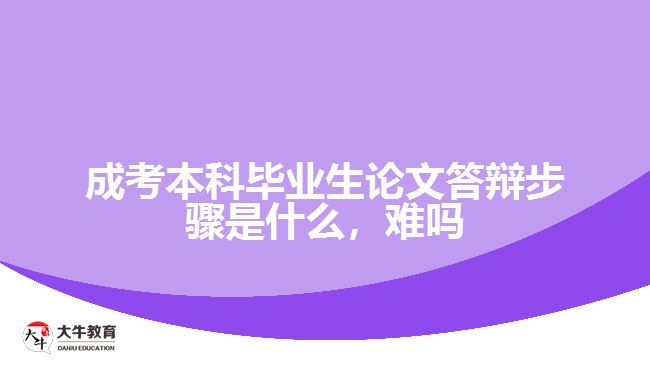 成考本科畢業(yè)生論文答辯步驟是什么，難嗎