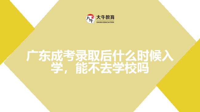 廣東成考錄取后什么時(shí)候入學(xué)，能不去學(xué)校嗎