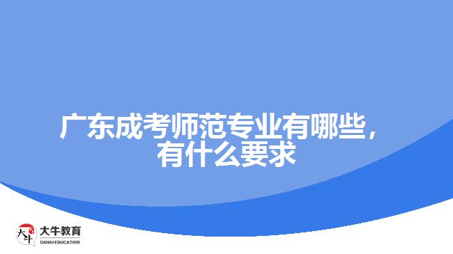 廣東成考師范專業(yè)有哪些，有什么要求