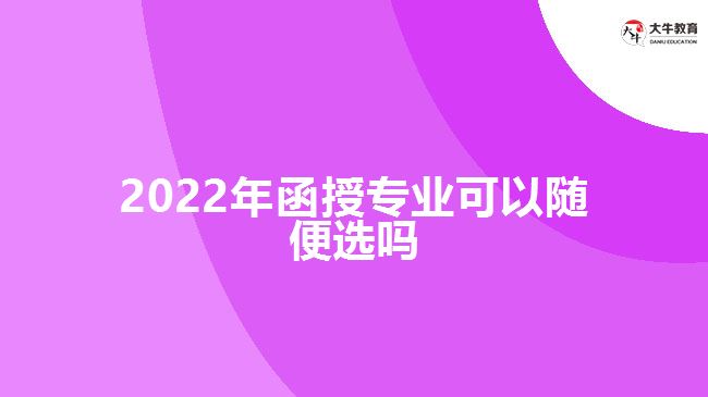 2022年函授專(zhuān)業(yè)可以隨便選嗎
