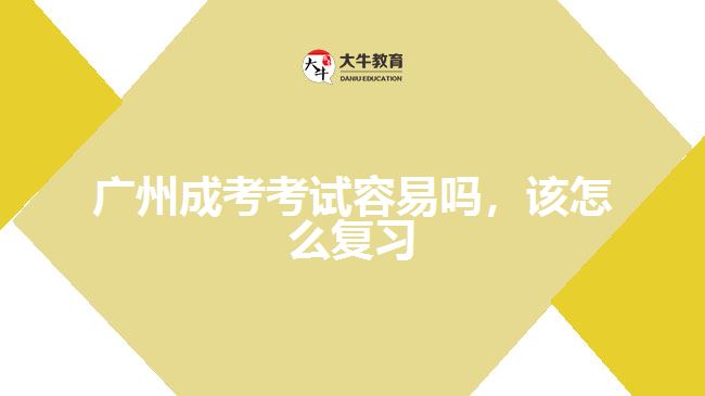 廣州成考考試容易嗎，該怎么復(fù)習(xí)