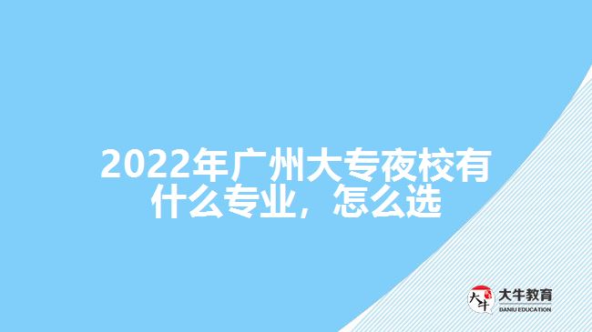 2022年廣州大專夜校有什么專業(yè)，怎么選