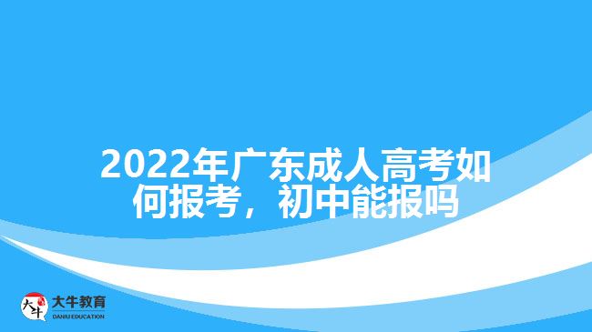 廣東成人高考如何報考，初中能報嗎