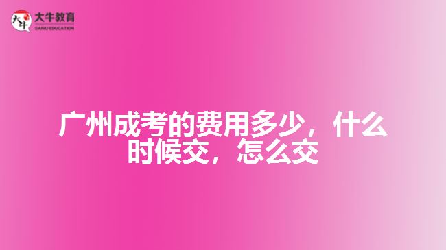 廣州成考的費(fèi)用多少，什么時(shí)候交，怎么交