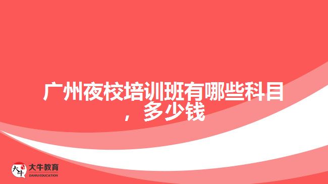 廣州夜校培訓(xùn)班有哪些科目，多少錢