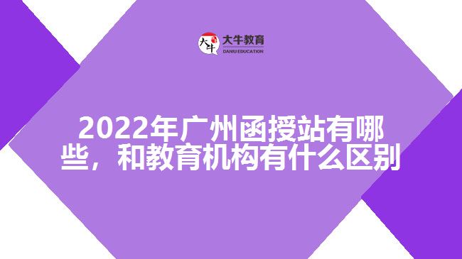 2022年廣州函授站有哪些，和教育機構(gòu)有什么區(qū)別