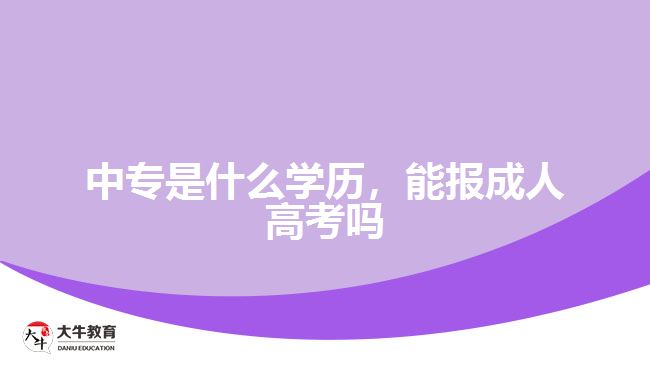 中專是什么學(xué)歷，能報(bào)成人高考嗎