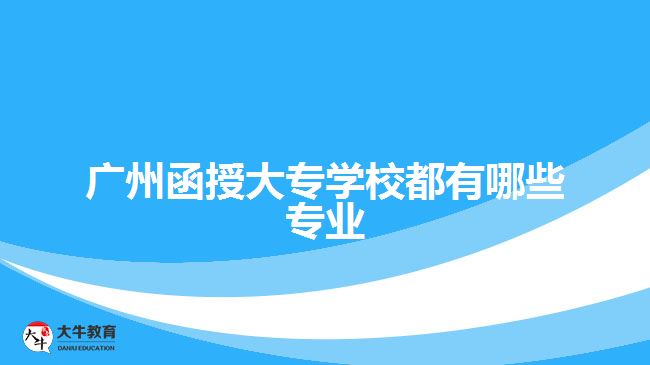 廣州函授大專學(xué)校都有哪些專業(yè)