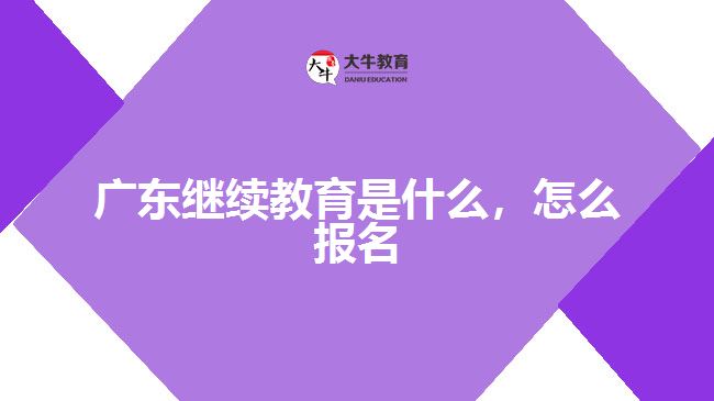 廣東繼續(xù)教育是什么，怎么報(bào)名