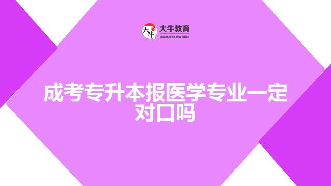 成考專升本報(bào)醫(yī)學(xué)專業(yè)一定對口嗎