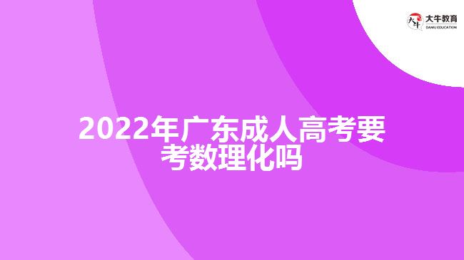 2022年廣東成人高考要考數理化嗎