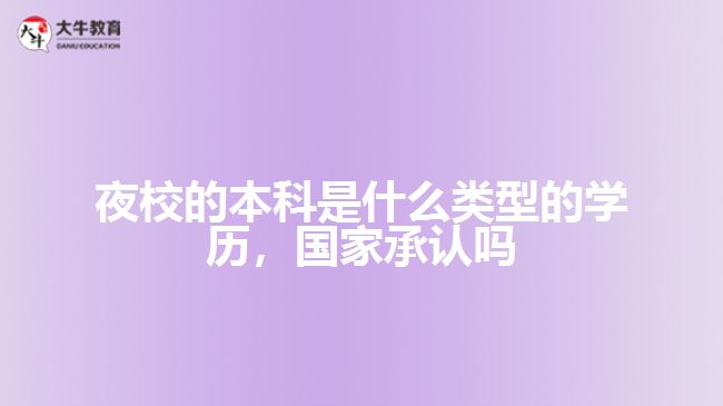 夜校的本科是什么類型的學(xué)歷，國家承認(rèn)嗎