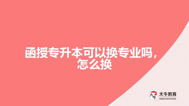 函授專升本可以換專業(yè)嗎，怎么換