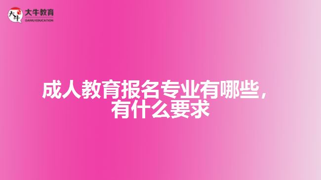 成人教育報名專業(yè)有哪些，有什么要求