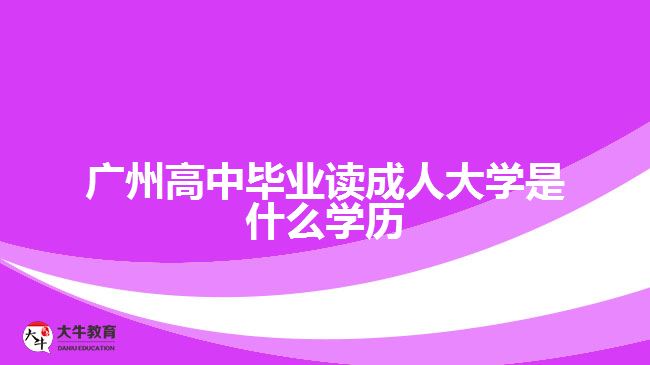 廣州高中畢業(yè)讀成人大學是什么學歷