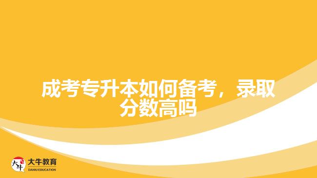 成考專升本如何備考，錄取分數(shù)高嗎