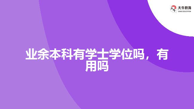 業(yè)余本科有學士學位嗎有用嗎