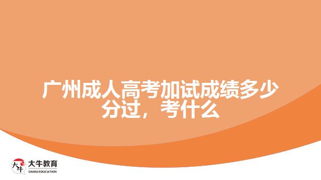 廣州成人高考加試成績(jī)多少分過，考什么