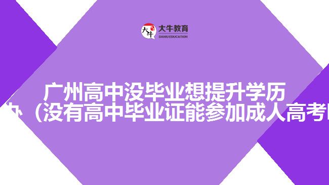 廣州高中沒畢業(yè)想提升學歷怎么辦
