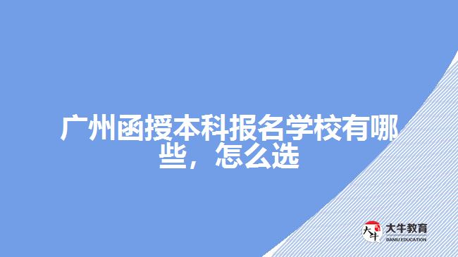 廣州函授本科報名學(xué)校有哪些，怎么選