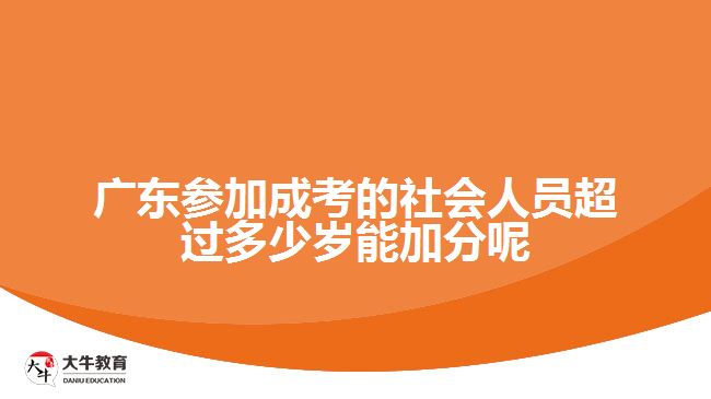 廣東參加成考的社會(huì)人員超過(guò)多少歲能加分呢