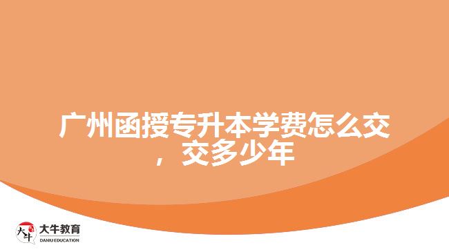 廣州函授專升本學費怎么交，交多少年