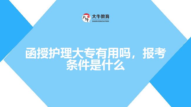 函授護(hù)理大專有用嗎，報(bào)考條件是什么