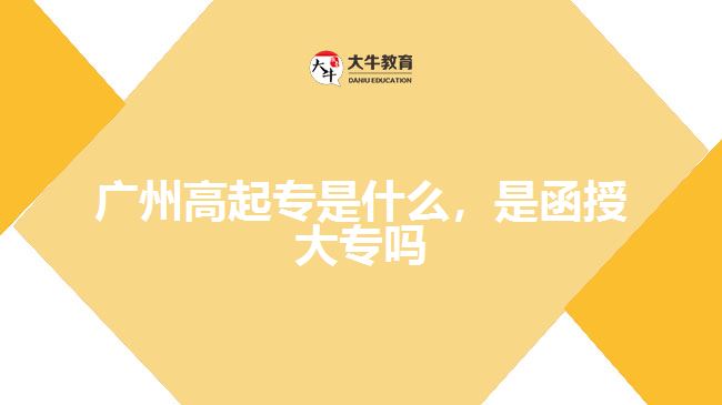 廣州高起專是什么，是函授大專嗎