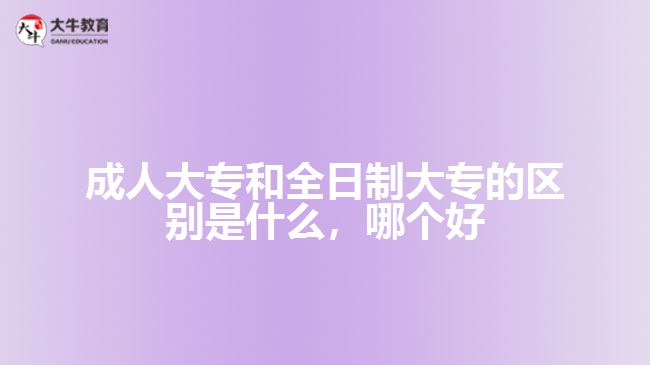 成人大專(zhuān)和全日制大專(zhuān)的區(qū)別是什么