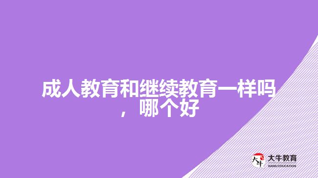 成人教育和繼續(xù)教育一樣嗎，哪個好