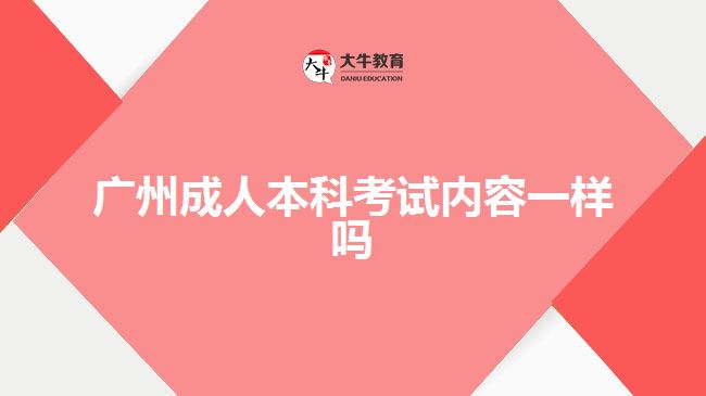 廣州成人本科考試內容一樣嗎