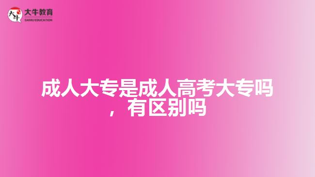 成人大專是成人高考大專嗎，有區(qū)別嗎