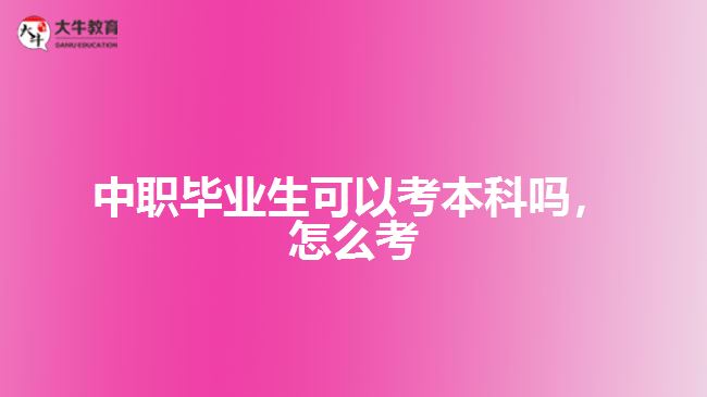 中職畢業(yè)生可以考本科嗎，怎么考