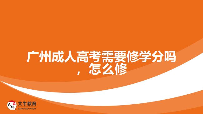 廣州成人高考需要修學分嗎，怎么修