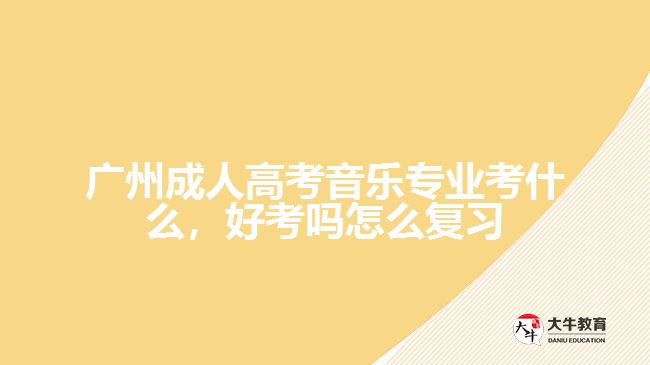 廣州成人高考音樂(lè)專(zhuān)業(yè)考什么，好考嗎怎么復(fù)習(xí)