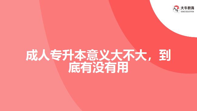 成人專升本意義大不大，到底有沒有用