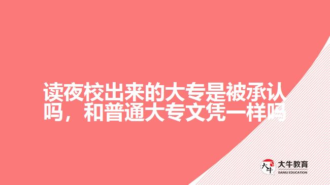 讀夜校出來的大專是被承認(rèn)嗎，和普通大專文憑一樣嗎