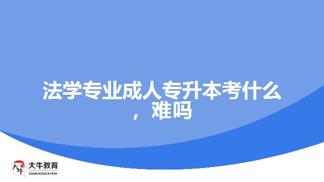 法學(xué)專業(yè)成人專升本考什么，難嗎