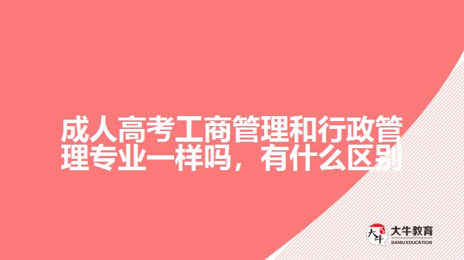 成人高考工商管理和行政管理專業(yè)一樣嗎，有什么區(qū)別