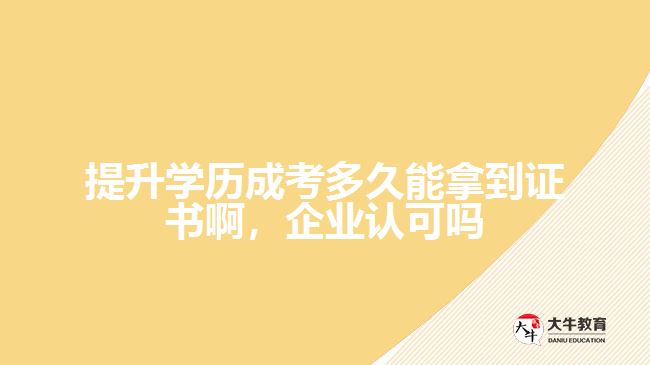提升學(xué)歷成考多久能拿到證書啊，企業(yè)認(rèn)可嗎