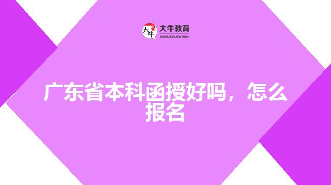 廣東省本科函授好嗎，怎么報名