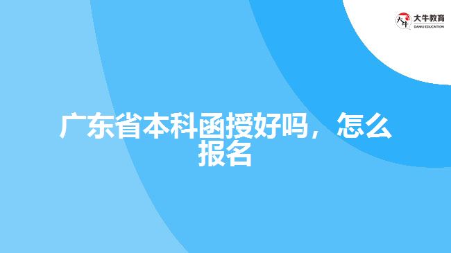 廣東省本科函授好嗎，怎么報名