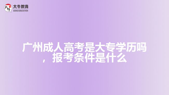 廣州成人高考是大專學(xué)歷嗎，報考條件