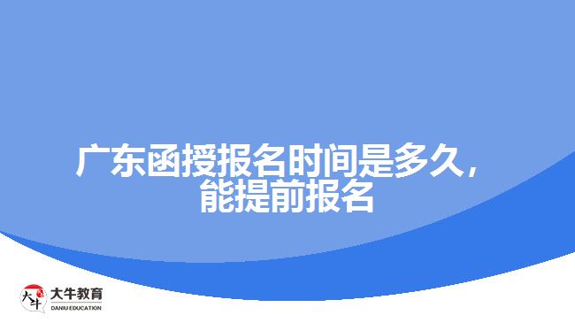 廣東函授報(bào)名時(shí)間是多久，能提前報(bào)名