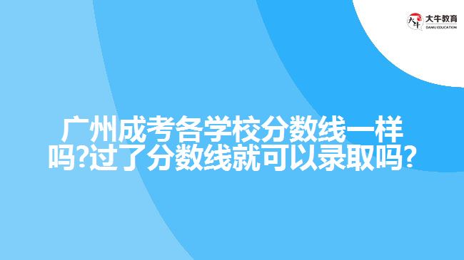 廣州成考各學(xué)校分?jǐn)?shù)線一樣嗎?過(guò)了分?jǐn)?shù)線就可以錄取嗎?