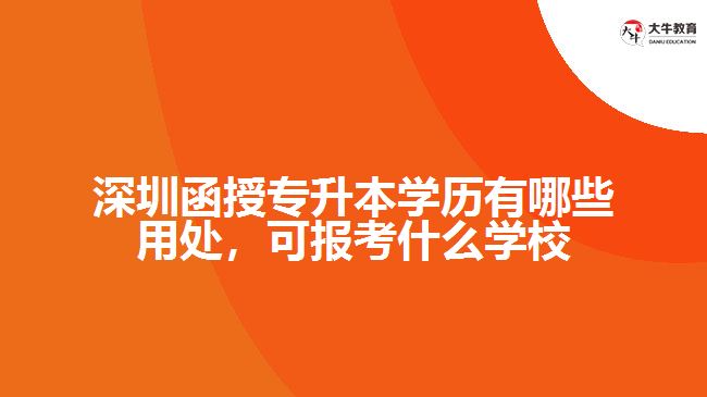 深圳函授專升本學(xué)歷有哪些用處，可報(bào)考什么學(xué)校
