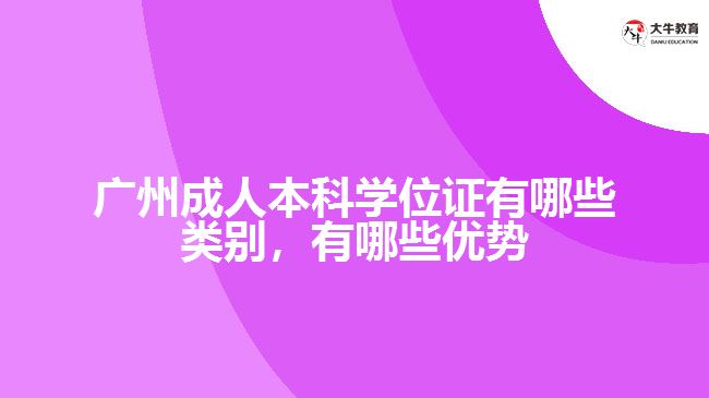廣州成人本科學位證有哪些類別，有哪些優(yōu)勢