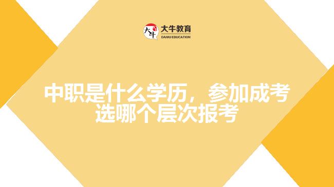 中職是什么學歷，參加成考選哪個層次報考